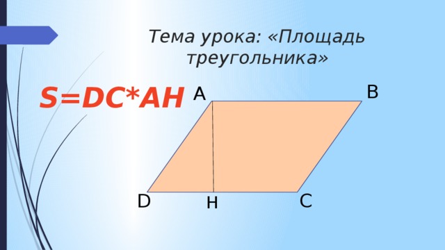 Тема урока: «Площадь треугольника» B S=DC*AH A D C H 
