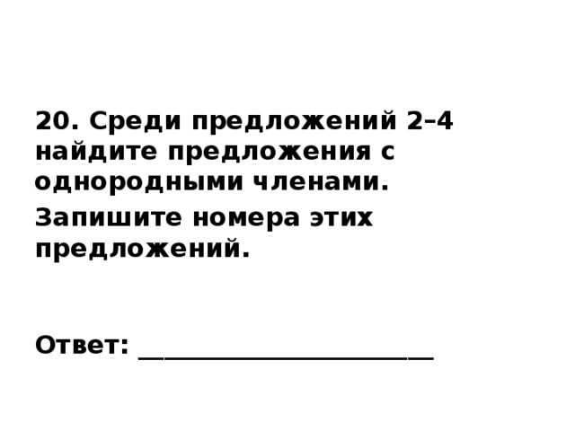 20. Среди предложений 2–4 найдите предложения с однородными членами. Запишите номера этих предложений.   Ответ: _______________________ 