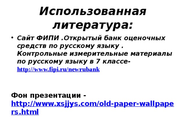 Использованная литература: Сайт ФИПИ .Открытый банк оценочных средств по русскому языку . Контрольные измерительные материалы по русскому языку в 7 классе-  http://www.fipi.ru/newrubank    Фон презентации - http://www.xsjjys.com/old-paper-wallpapers.html    