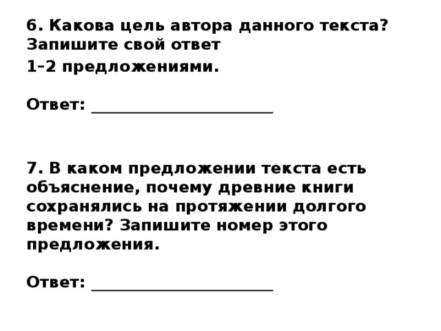 6. Какова цель автора данного текста? Запишите свой ответ 1–2 предложениями.   Ответ: _______________________   7. В каком предложении текста есть объяснение, почему древние книги сохранялись на протяжении долгого времени? Запишите номер этого предложения.   Ответ: _______________________ 
