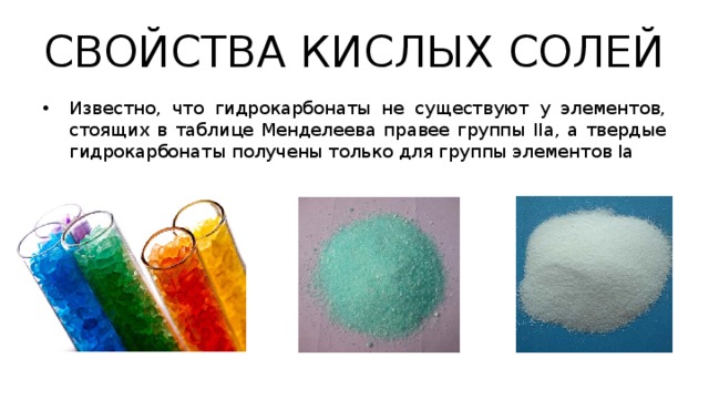 СВОЙСТВА КИСЛЫХ СОЛЕЙ Известно, что гидрокарбонаты не существуют у элементов, стоящих в таблице Менделеева правее группы IIa, а твердые гидрокарбонаты получены только для группы элементов Ia 