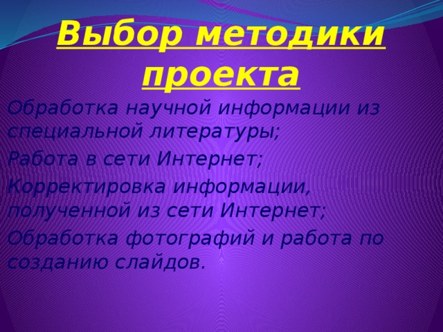 Выбор методики проекта Обработка научной информации из специальной литературы; Работа в сети Интернет; Корректировка информации, полученной из сети Интернет; Обработка фотографий и работа по созданию слайдов.  