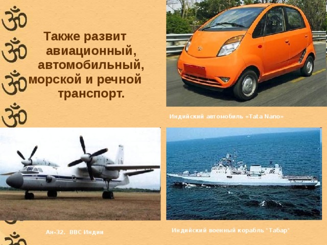 Также развит авиационный, автомобильный, морской и речной транспорт.   Индийский автомобиль «Tata Nano» Индийский военный корабль 