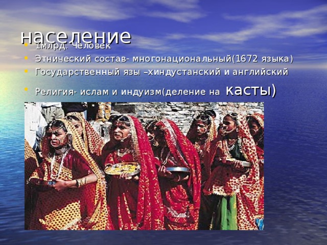 население 1млрд. Человек Этнический состав- многонациональный(1672 языка) Государственный язы –хиндустанский и английский Религия- ислам и индуизм(деление на касты)  