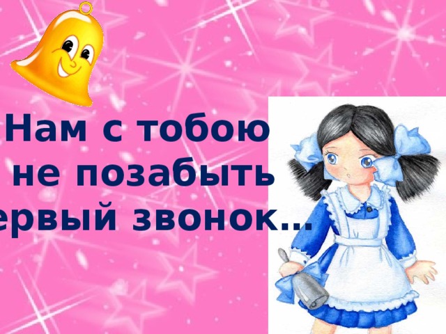 Нам с тобою  не позабыть первый звонок… 