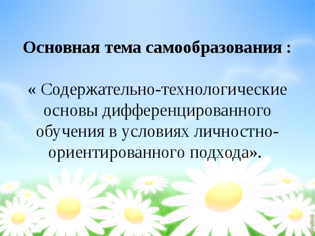 Основная тема самообразования :  « Содержательно-технологические основы дифференцированного обучения в условиях личностно-ориентированного подхода». 