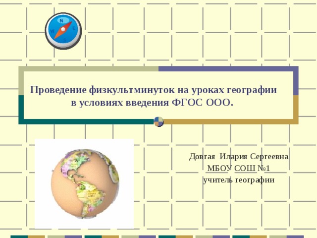 Проведение физкультминуток на уроках географии в условиях введения ФГОС ООО.  Довгая Илария Сергеевна МБОУ СОШ №1 учитель географии  
