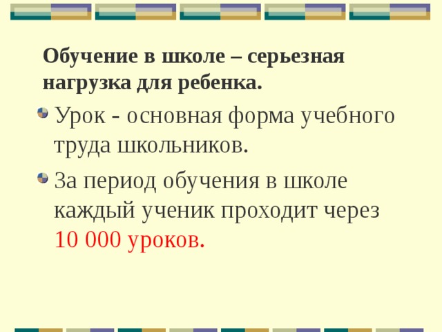 Обучение в школе – серьезная нагрузка для ребенка. Урок - основная форма учебного труда школьников. За период обучения в школе каждый ученик проходит через 10 000 уроков. 