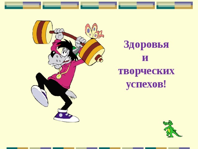 Здоровья и творческих успехов! 