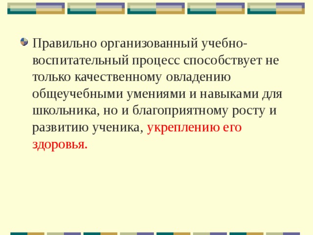 Правильно организованный учебно-воспитательный процесс способствует не только качественному овладению общеучебными умениями и навыками для школьника, но и благоприятному росту и развитию ученика, укреплению его здоровья. 