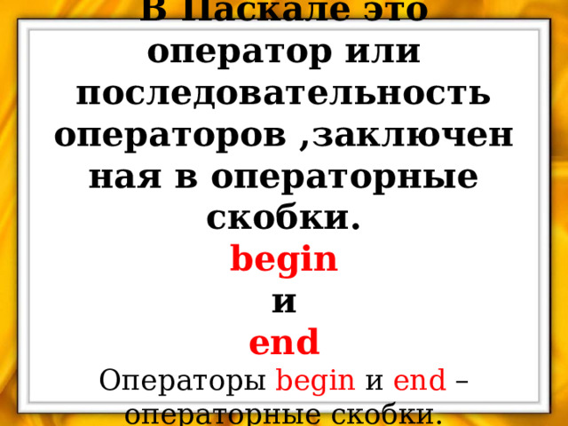 В Паскале это оператор или последовательность операторов ,заключенная в операторные скобки.  begin  и  end  Операторы begin и end – операторные скобки. 