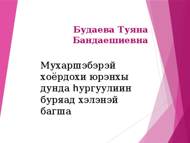 Будаева Туяна Бандаешиевна   Мухаршэбэрэй хоёрдохи юрэнхы дунда h ургуулиин буряад хэлэнэй багша 
