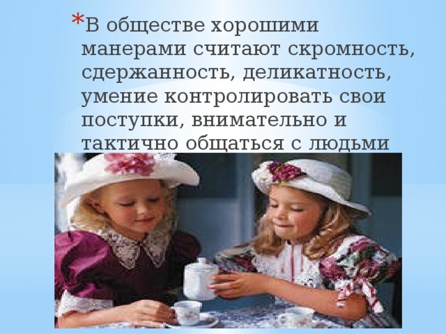 В обществе хорошими манерами считают скромность, сдержанность, деликатность, умение контролировать свои поступки, внимательно и тактично общаться с людьми В обществе хорошими манерами считают скромность, сдержанность, деликатность, умение контролировать свои поступки, внимательно и тактично общаться с людьми В обществе хорошими манерами считают скромность, сдержанность, деликатность, умение контролировать свои поступки, внимательно и тактично общаться с людьми В обществе хорошими манерами считают скромность, сдержанность, деликатность, умение контролировать свои поступки, внимательно и тактично общаться с людьми В обществе хорошими манерами считают скромность, сдержанность, деликатность, умение контролировать свои поступки, внимательно и тактично общаться с людьми 