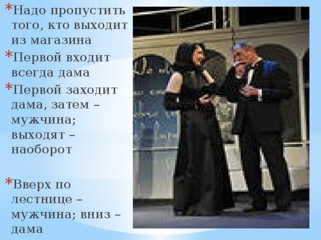 Надо пропустить того, кто выходит из магазина Первой входит всегда дама Первой заходит дама, затем – мужчина; выходят – наоборот Вверх по лестнице – мужчина; вниз – дама 