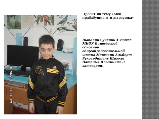 Проект на тему «Мои прабабушка и прадедушка»      Выполнил ученик 4 класса МКОУ Вишнёвской основной общеобразовательной школы Мовсесян Альберт Руководитель Щиголь Наталья Ильинична ,1 категории. 