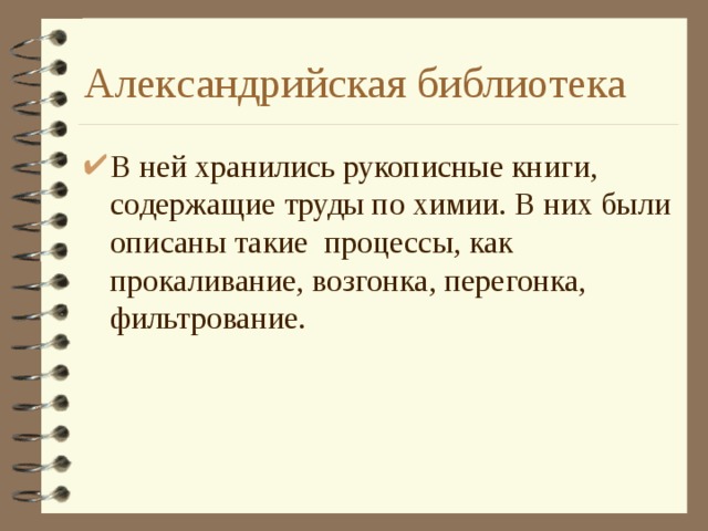 Александрийская библиотека В ней хранились рукописные книги, содержащие труды по химии. В них были описаны такие процессы, как прокаливание, возгонка, перегонка, фильтрование. 