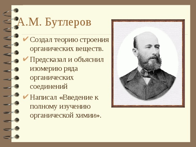 А.М. Бутлеров Создал теорию строения органических веществ. Предсказал и объяснил изомерию ряда органических соединений Написал «Введение к полному изучению органической химии». 