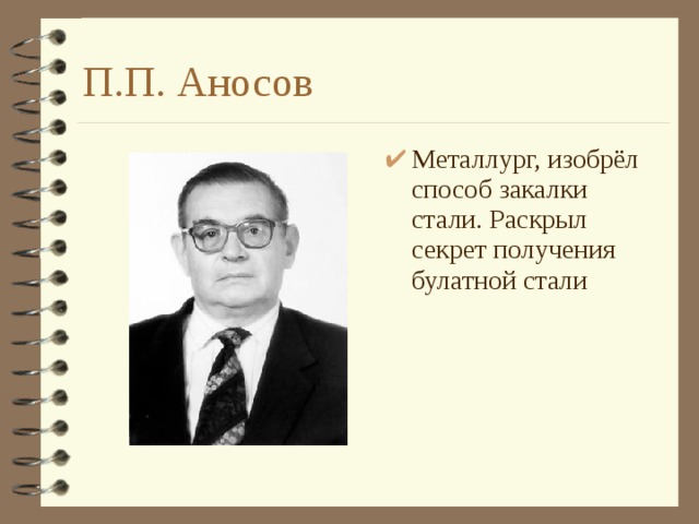 П.П. Аносов Металлург, изобрёл способ закалки стали. Раскрыл секрет получения булатной стали 