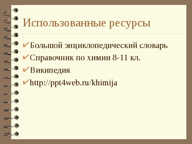 Использованные ресурсы Большой энциклопедический словарь Справочник по химии 8-11 кл. Википедия http://ppt4web.ru/khimija  