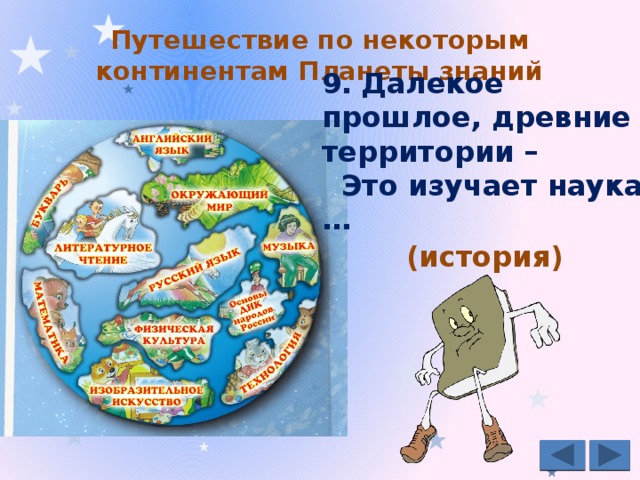 Путешествие по некоторым континентам Планеты знаний   9.  Далекое прошлое, древние территории –  Это изучает наука … (история) 