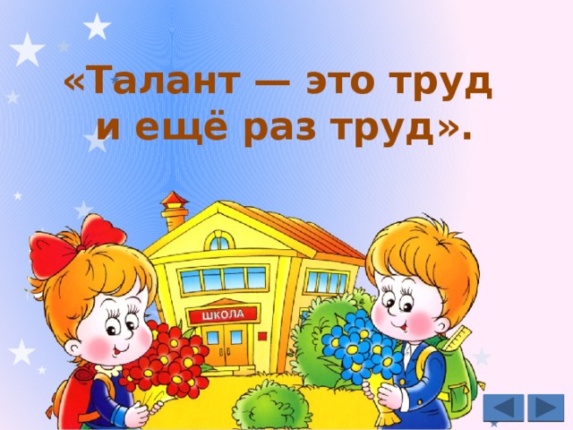 «Талант — это труд  и ещё раз труд». 