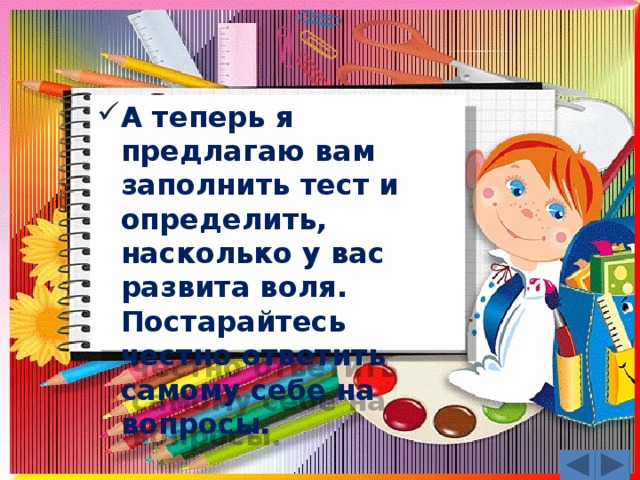 А теперь я предлагаю вам заполнить тест и определить, насколько у вас развита воля. Постарайтесь честно ответить самому себе на вопросы.  