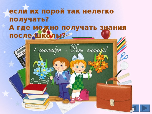 Скажите, зачем нам нужны знания,  если их порой так нелегко получать?  А где можно получать знания после школы?    