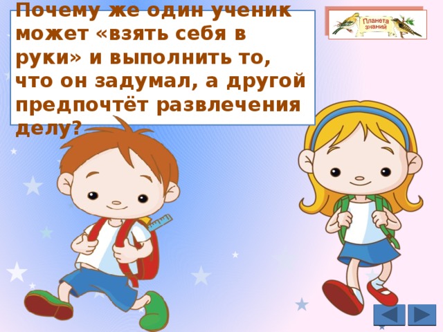  Почему же один ученик может «взять себя в руки» и выполнить то, что он задумал, а другой предпочтёт развлечения делу?   