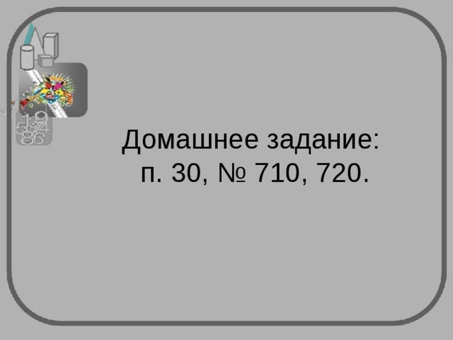 Домашнее задание:  п. 30, № 710, 720. 