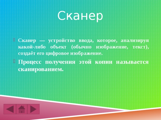 Сканер  Сканер — устройство ввода, которое, анализируя какой-либо объект (обычно изображение, текст), создаёт его цифровое изображение.  Процесс получения этой копии называется сканированием. 