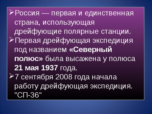 Россия — первая и единственная страна, использующая дрейфующие полярные станции. Первая дрейфующая экспедиция под названием «Северный полюс» была высажена у полюса 21 мая 1937 года. 7 сентября 2008 года начала работу дрейфующая экспедиция. 