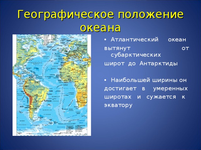 Географическое положение океана Атлантический океан вытянут от субарктических широт до Антарктиды Наибольшей ширины он достигает в умеренных широтах и сужается к экватору 