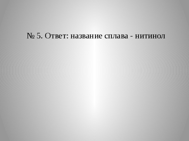 № 5. Ответ: название сплава - нитинол 