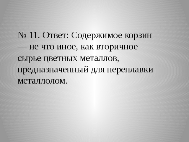 № 11. Ответ: Содержимое корзин — не что иное, как вторичное сырье цветных металлов, предназначенный для переплавки металлолом. 