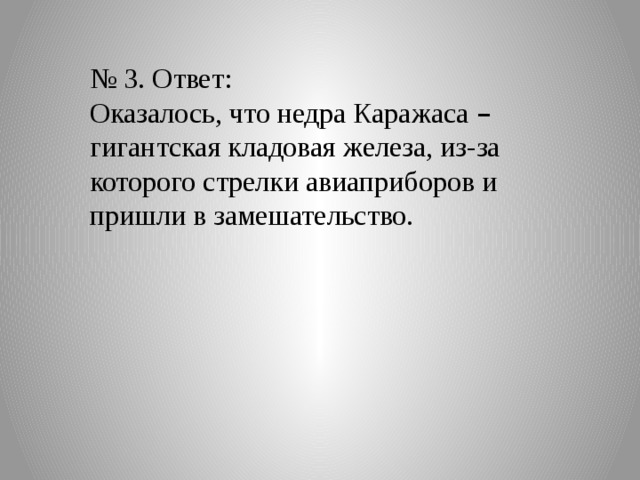 № 3. Ответ: Оказалось, что недра Каражаса – гигантская кладовая железа, из-за которого стрелки авиаприборов и пришли в замешательство. 