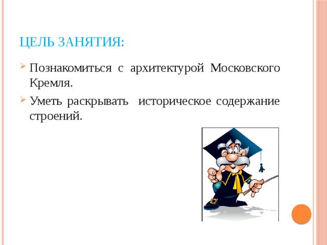 Цель занятия: Познакомиться с архитектурой Московского Кремля. Уметь раскрывать историческое содержание строений. 