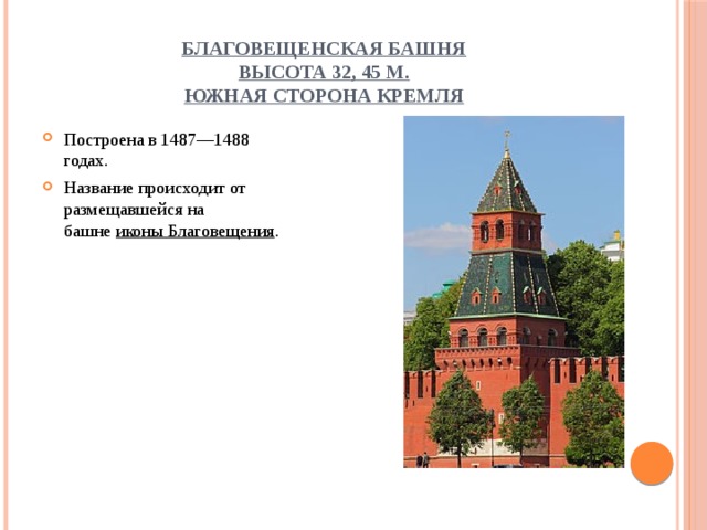 Благовещенская башня  высота 32, 45 м.  Южная сторона Кремля Построена в 1487—1488 годах. Название происходит от размещавшейся на башне  иконы Благовещения . 