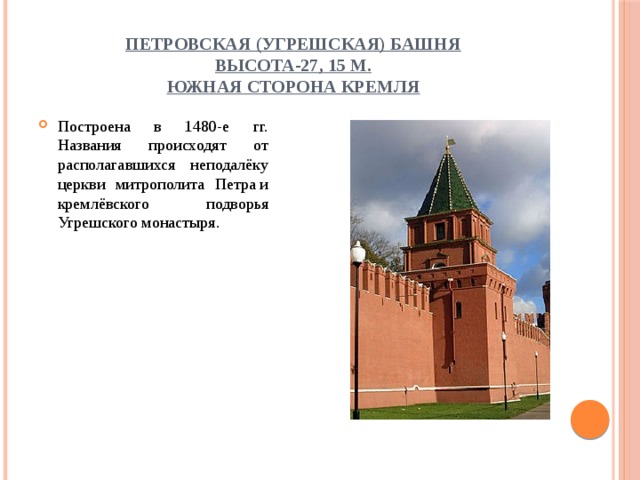 Петровская (Угрешская) башня  высота-27, 15 м.  Южная сторона Кремля Построена в 1480-е гг. Названия происходят от располагавшихся неподалёку церкви митрополита Петра и кремлёвского подворья Угрешского монастыря. 