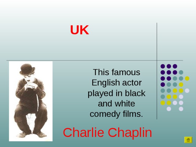 UK This famous English actor played in black and white comedy films. Charlie Chaplin 