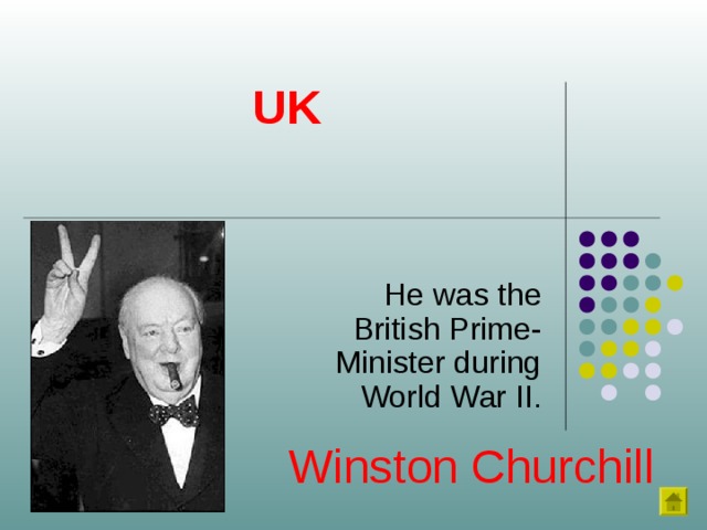 UK He was the British Prime-Minister during World War II. Winston Churchill 