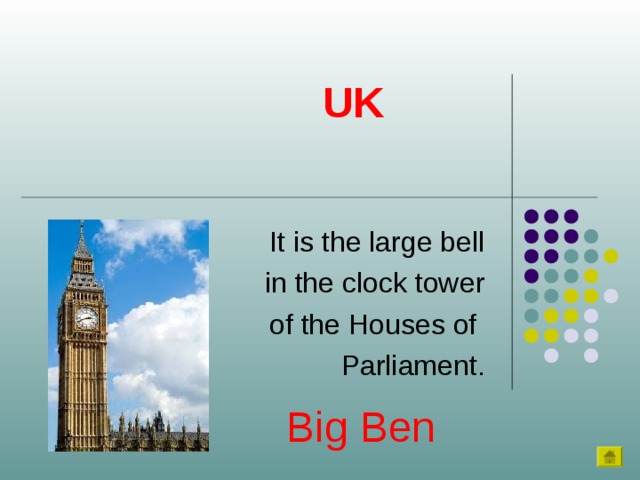 UK It is the large bell in the clock tower  of the Houses of Parliament. Big Ben 