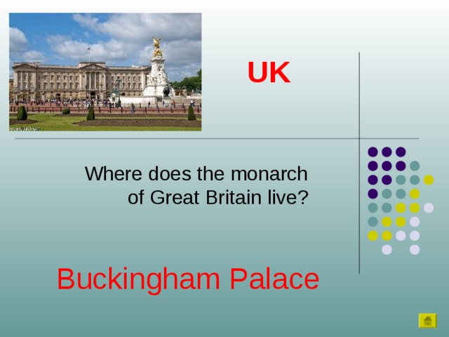 UK Where does the monarch of Great Britain live? Buckingham Palace 