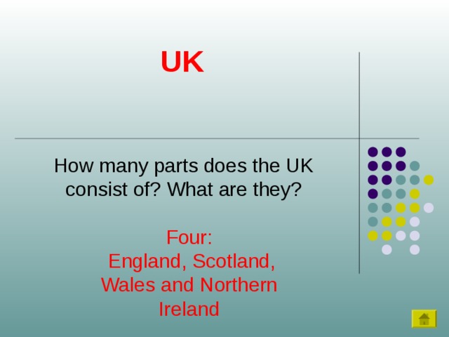UK How many parts does the UK consist of? What are they? Four:  England, Scotland, Wales and Northern Ireland 