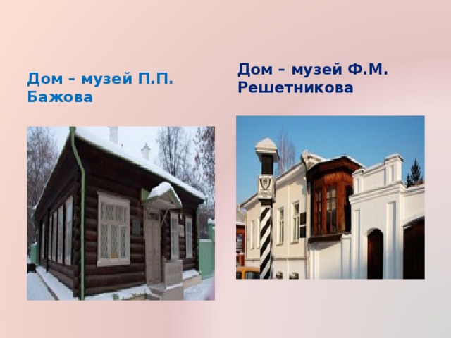 Дом – музей П.П. Бажова Дом – музей Ф.М. Решетникова 