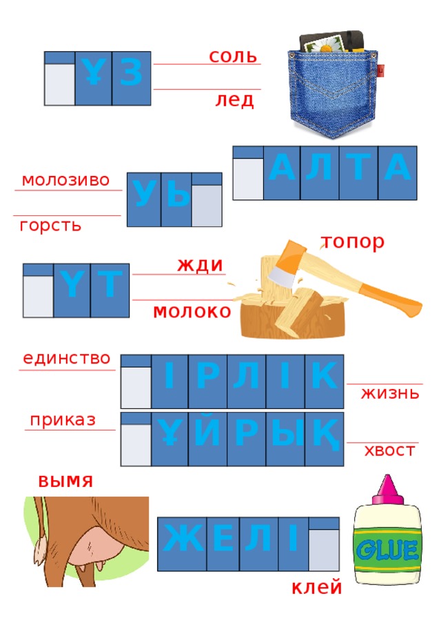 соль   Ұ   З лед   А   Л Т А молозиво У Ы     горсть топор жди     Ү Т молоко единство     І Р Л І К жизнь приказ     Ұ Й Р Ы Қ хвост вымя Ж Е Л І     клей 