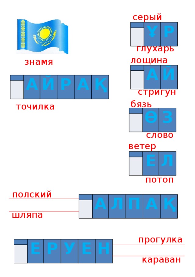 серый   Ұ   Р глухарь лощина знамя   А   Й     А Й Р А Қ стригун бязь точилка     Ө З слово ветер     Е Л потоп полский     А Л П А Қ шляпа прогулка     Е Р У Е Н караван 