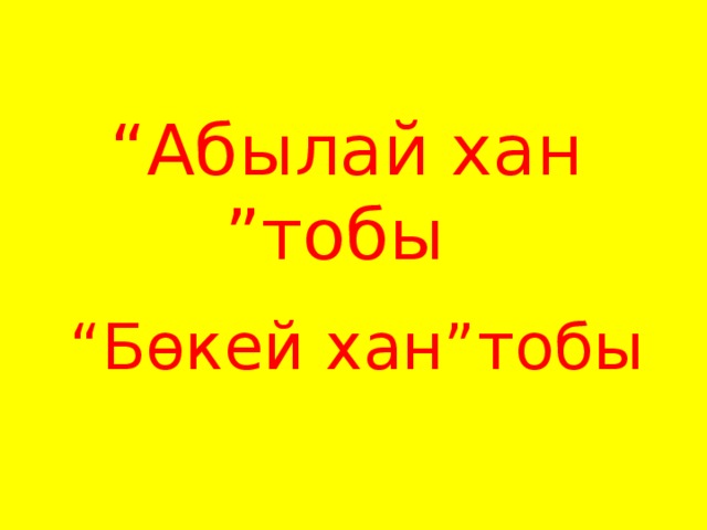 “ Абылай хан ”тобы “ Бөкей хан”тобы 