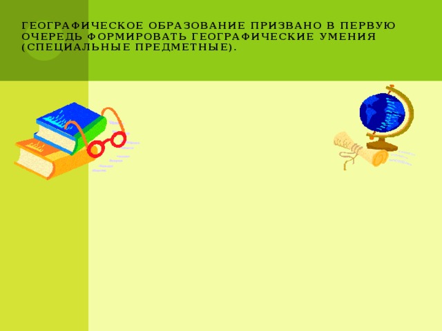 Географическое образование призвано в первую очередь формировать географические умения (специальные предметные).   
