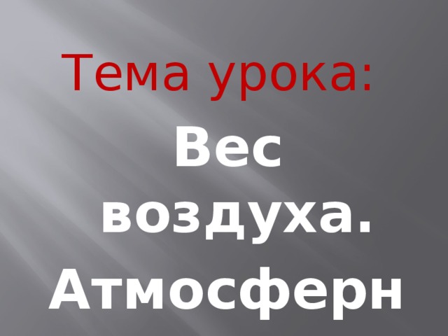 Тема урока: Вес воздуха. Атмосферное давление. 