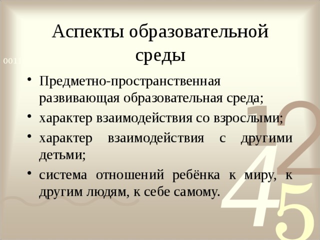 Аспекты образовательной среды Предметно-пространственная развивающая образовательная среда; характер взаимодействия со взрослыми; характер взаимодействия с другими детьми; система отношений ребёнка к миру, к другим людям, к себе самому. 